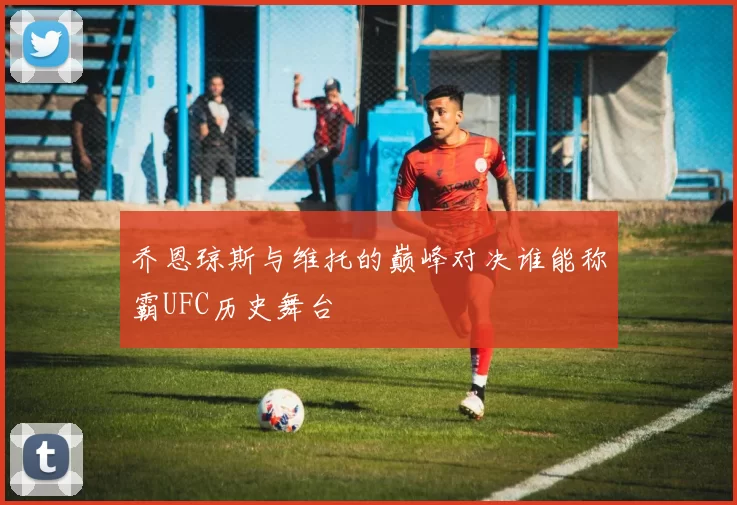 乔恩琼斯与维托的巅峰对决谁能称霸UFC历史舞台