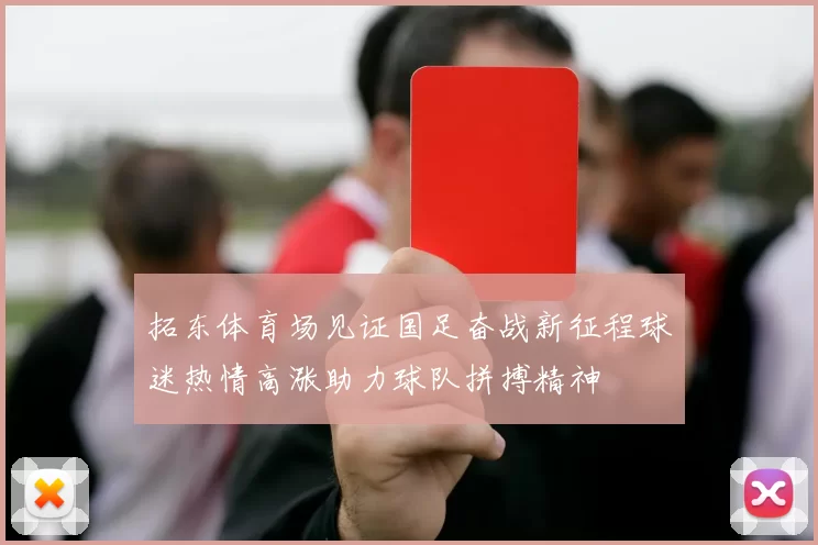拓东体育场见证国足奋战新征程球迷热情高涨助力球队拼搏精神