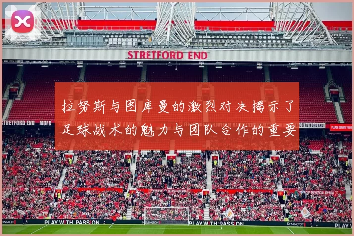 拉努斯与图库曼的激烈对决揭示了足球战术的魅力与团队合作的重要性
