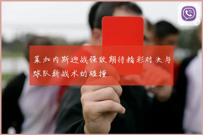 莱加内斯迎战强敌期待精彩对决与球队新战术的碰撞