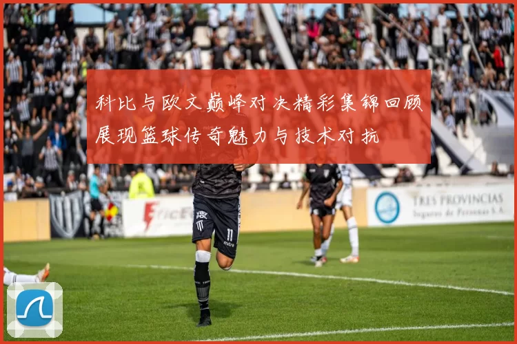科比与欧文巅峰对决精彩集锦回顾展现篮球传奇魅力与技术对抗