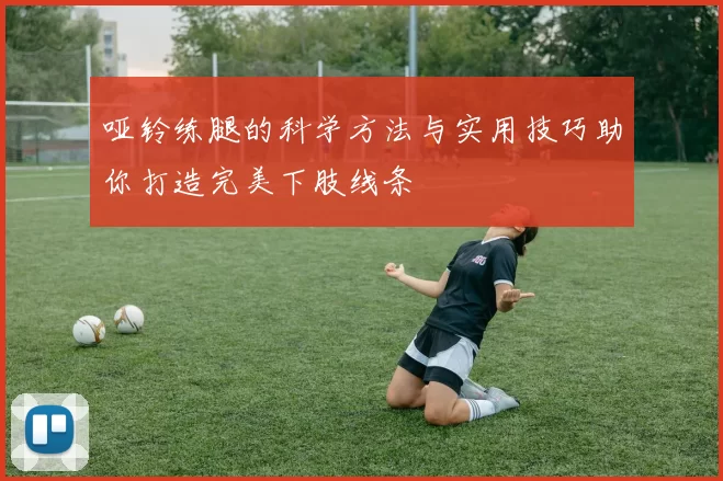 哑铃练腿的科学方法与实用技巧助你打造完美下肢线条