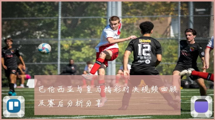 巴伦西亚与皇马精彩对决视频回顾及赛后分析分享